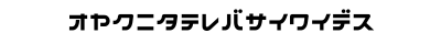 オヤクニタテレバサイワイデス